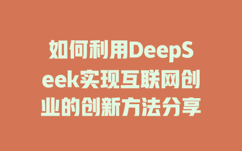 如何利用DeepSeek实现互联网创业的创新方法分享 - deepseek培训教程-deepseek培训教程