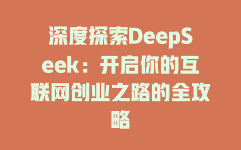 深度探索DeepSeek：开启你的互联网创业之路的全攻略 - deepseek培训教程-deepseek培训教程