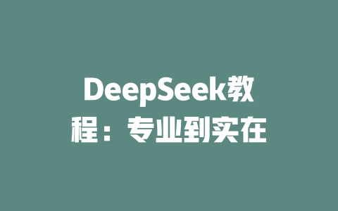 DeepSeek教程：专业到实在 - deepseek培训教程-deepseek培训教程