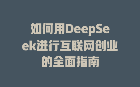 如何用DeepSeek进行互联网创业的全面指南 - deepseek培训教程-deepseek培训教程