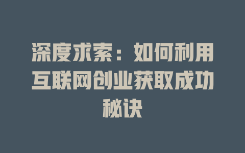 深度求索：如何利用互联网创业获取成功秘诀 - deepseek培训教程-deepseek培训教程