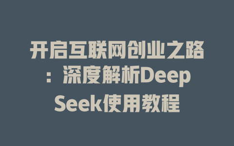 开启互联网创业之路：深度解析DeepSeek使用教程 - deepseek培训教程-deepseek培训教程