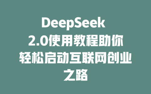 DeepSeek 2.0使用教程助你轻松启动互联网创业之路 - deepseek培训教程-deepseek培训教程