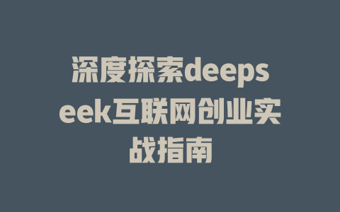 深度探索deepseek互联网创业实战指南 - deepseek培训教程-deepseek培训教程