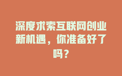 深度求索互联网创业新机遇，你准备好了吗？ - deepseek培训教程-deepseek培训教程