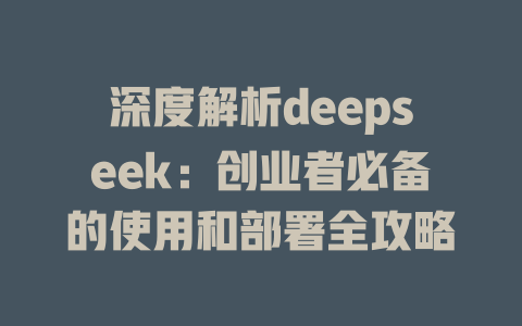 深度解析deepseek：创业者必备的使用和部署全攻略 - deepseek培训教程-deepseek培训教程