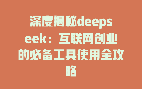 深度揭秘deepseek：互联网创业的必备工具使用全攻略 - deepseek培训教程-deepseek培训教程