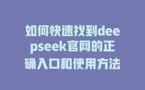 如何快速找到deepseek官网的正确入口和使用方法 - deepseek培训教程-deepseek培训教程