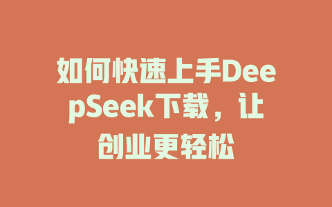 如何快速上手DeepSeek下载，让创业更轻松 - deepseek培训教程-deepseek培训教程