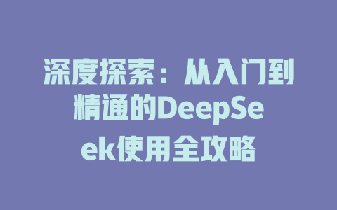 深度探索：从入门到精通的DeepSeek使用全攻略 - deepseek培训教程-deepseek培训教程