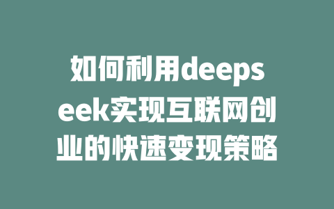 如何利用deepseek实现互联网创业的快速变现策略 - deepseek培训教程-deepseek培训教程