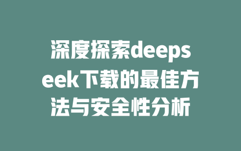 深度探索deepseek下载的最佳方法与安全性分析 - deepseek培训教程-deepseek培训教程