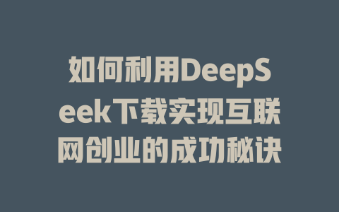 如何利用DeepSeek下载实现互联网创业的成功秘诀 - deepseek培训教程-deepseek培训教程