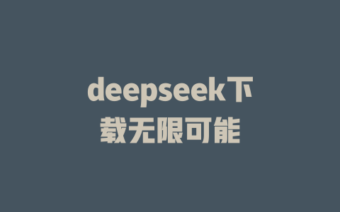 deepseek下载无限可能 - deepseek培训教程-deepseek培训教程