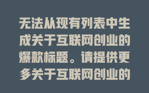 无法从现有列表中生成关于互联网创业的爆款标题。请提供更多关于互联网创业的详细信息，或者向客服提出具体需求，我们会尽力为您寻找更符合您需求的内容。 - deepseek培训教程-deepseek培训教程