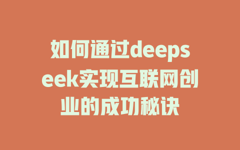 如何通过deepseek实现互联网创业的成功秘诀 - deepseek培训教程-deepseek培训教程