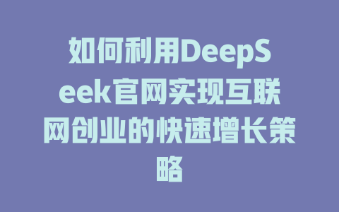 如何利用DeepSeek官网实现互联网创业的快速增长策略 - deepseek培训教程-deepseek培训教程