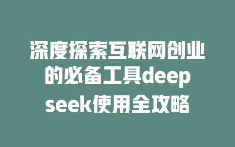 深度探索互联网创业的必备工具deepseek使用全攻略 - deepseek培训教程-deepseek培训教程