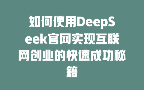 如何使用DeepSeek官网实现互联网创业的快速成功秘籍 - deepseek培训教程-deepseek培训教程