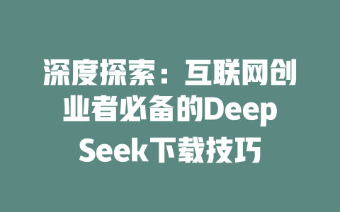 深度探索：互联网创业者必备的DeepSeek下载技巧 - deepseek培训教程-deepseek培训教程