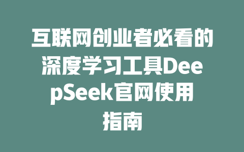 互联网创业者必看的深度学习工具DeepSeek官网使用指南 - deepseek培训教程-deepseek培训教程