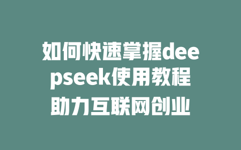 如何快速掌握deepseek使用教程助力互联网创业 - deepseek培训教程-deepseek培训教程