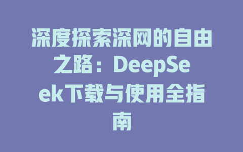 深度探索深网的自由之路：DeepSeek下载与使用全指南 - deepseek培训教程-deepseek培训教程