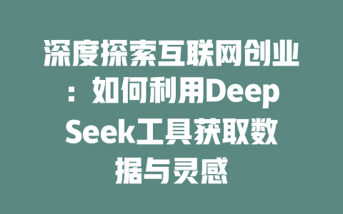 深度探索互联网创业：如何利用DeepSeek工具获取数据与灵感 - deepseek培训教程-deepseek培训教程