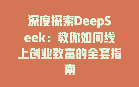 深度探索DeepSeek：教你如何线上创业致富的全套指南 - deepseek培训教程-deepseek培训教程