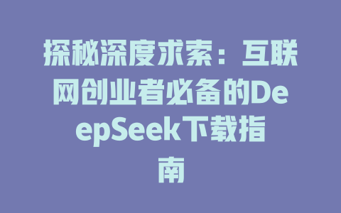 探秘深度求索：互联网创业者必备的DeepSeek下载指南 - deepseek培训教程-deepseek培训教程