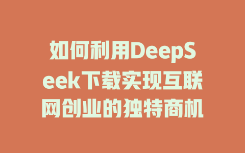 如何利用DeepSeek下载实现互联网创业的独特商机 - deepseek培训教程-deepseek培训教程