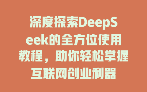 深度探索DeepSeek的全方位使用教程，助你轻松掌握互联网创业利器 - deepseek培训教程-deepseek培训教程