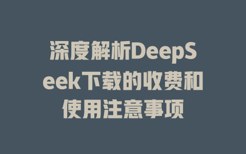 深度解析DeepSeek下载的收费和使用注意事项 - deepseek培训教程-deepseek培训教程