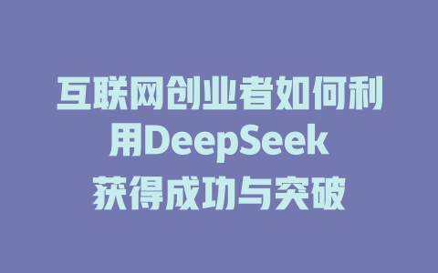 互联网创业者如何利用DeepSeek获得成功与突破 - deepseek培训教程-deepseek培训教程