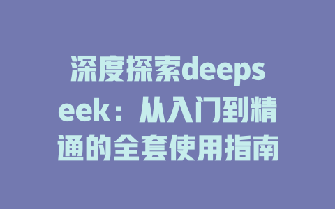 深度探索deepseek：从入门到精通的全套使用指南 - deepseek培训教程-deepseek培训教程