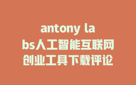 antony labs人工智能互联网创业工具下载评论 - deepseek培训教程-deepseek培训教程