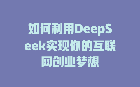 如何利用DeepSeek实现你的互联网创业梦想 - deepseek培训教程-deepseek培训教程