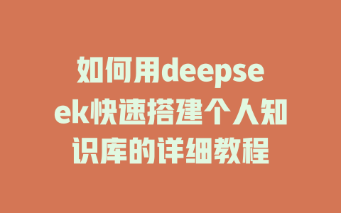 如何用deepseek快速搭建个人知识库的详细教程 - deepseek培训教程-deepseek培训教程