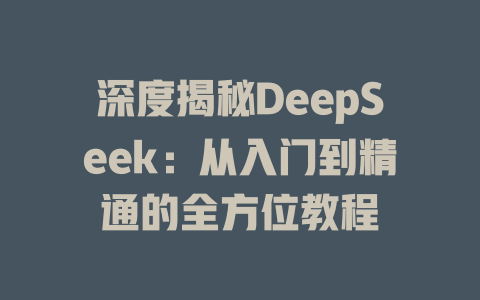 深度揭秘DeepSeek：从入门到精通的全方位教程 - deepseek培训教程-deepseek培训教程