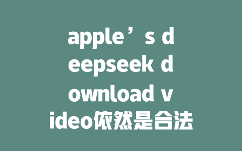 apple’s deepseek download video依然是合法的 - deepseek培训教程-deepseek培训教程