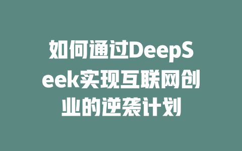 如何通过DeepSeek实现互联网创业的逆袭计划 - deepseek培训教程-deepseek培训教程