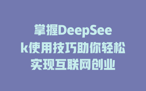 掌握DeepSeek使用技巧助你轻松实现互联网创业 - deepseek培训教程-deepseek培训教程