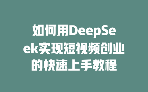 如何用DeepSeek实现短视频创业的快速上手教程 - deepseek培训教程-deepseek培训教程