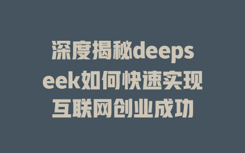 深度揭秘deepseek如何快速实现互联网创业成功 - deepseek培训教程-deepseek培训教程