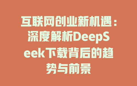 互联网创业新机遇：深度解析DeepSeek下载背后的趋势与前景 - deepseek培训教程-deepseek培训教程