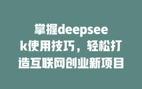 掌握deepseek使用技巧，轻松打造互联网创业新项目 - deepseek培训教程-deepseek培训教程