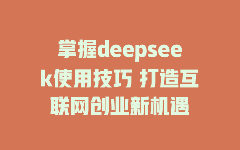 掌握deepseek使用技巧 打造互联网创业新机遇 - deepseek培训教程-deepseek培训教程