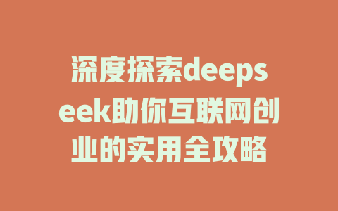 深度探索deepseek助你互联网创业的实用全攻略 - deepseek培训教程-deepseek培训教程