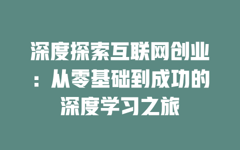 深度探索互联网创业：从零基础到成功的深度学习之旅 - deepseek培训教程-deepseek培训教程