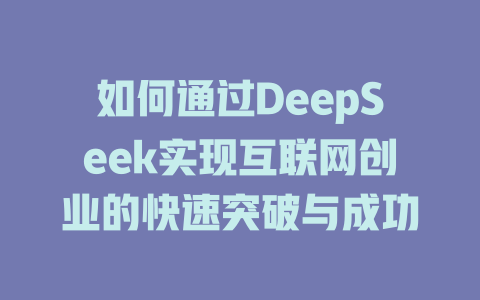 如何通过DeepSeek实现互联网创业的快速突破与成功 - deepseek培训教程-deepseek培训教程